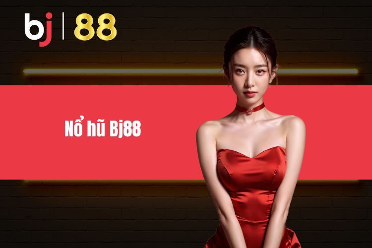 Nổ Hũ BJ88 - Danh Mục Trò Chơi Giải Trí Thu Hút Nổi Bật Nhất